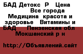 БАД Детокс -Р › Цена ­ 1 167 - Все города Медицина, красота и здоровье » Витамины и БАД   . Пензенская обл.,Мокшанский р-н